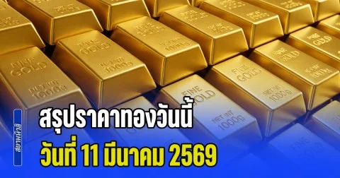 สรุปราคาทองวันนี้ 11 มีนาคม 2569