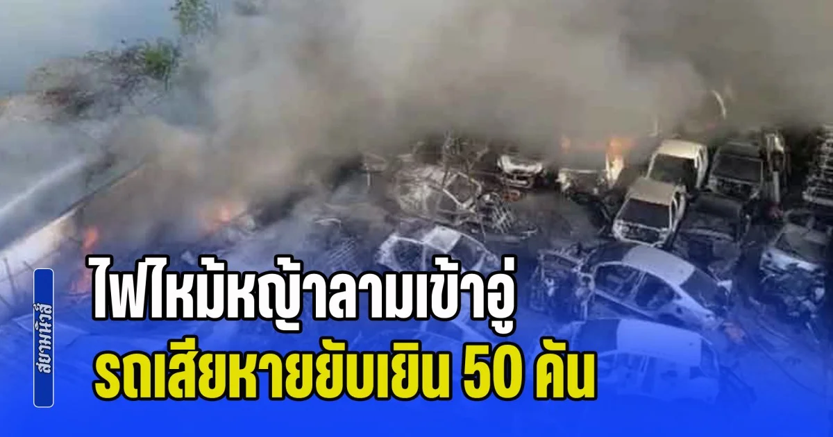 ไหม้รถเสียหายยับเยิน 50 คัน ช่างเชื่อม ทำประกายไฟ กระเด็นใส่กอหญ้า ไฟลามเข้าอู่