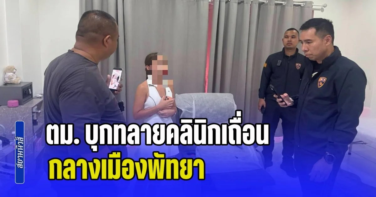 ไม่รอดสายตา! ตม. บุกทลายคลินิกเถื่อน กลางเมืองพัทยา