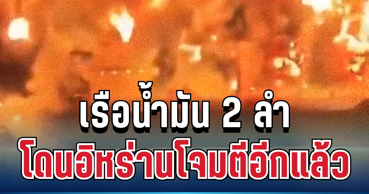 เอาอีกแล้ว! เรือน้ำมันต่างชาติ 2 ลำ โดนอิหร่านโจมตี พบผู้เสียชีวิต