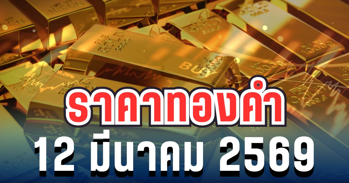 ประกาศแล้ว! ราคาทองคำวันนี้ 12 มีนาคม 2569