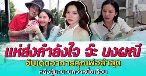 แห่ส่งกำลังใจ จ๊ะ นงผณี อัปเดตอาการคุณพ่อล่าสุด หลังสู้มานานกว่าหนึ่งเดือน