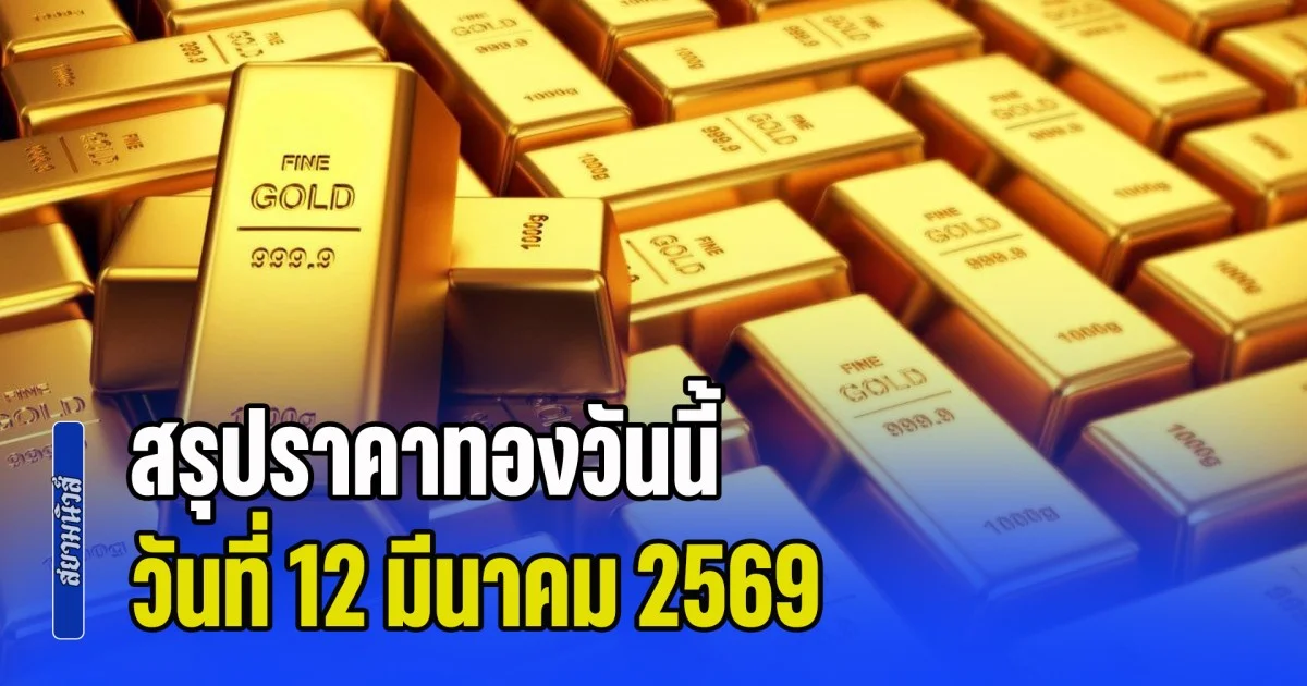 สรุปราคาทองวันนี้ 12 มีนาคม 2569