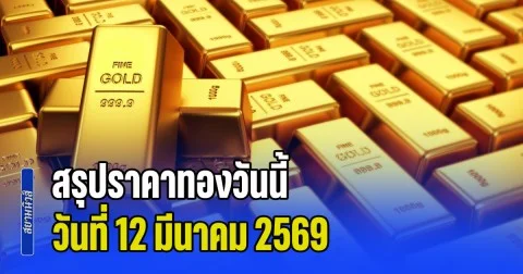 สรุปราคาทองวันนี้ 12 มีนาคม 2569