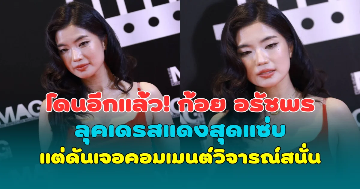 โดนอีกแล้ว! ก้อย อรัชพร ลุคเดรสแดงสุดแซ่บ แต่ดันเจอคอมเมนต์วิจารณ์สนั่น