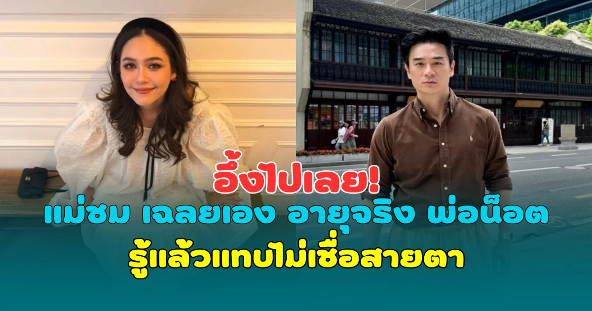 อึ้งไปเลย! แม่ชม เฉลยเอง อายุจริง พ่อน็อต รู้แล้วแทบไม่เชื่อสายตา