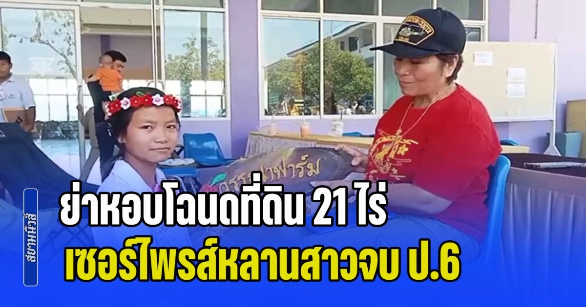 ย่าจัดหนัก หอบโฉนดที่ดิน 21 ไร่ เซอร์ไพรส์หลานสาวจบ ป.6 พร้อมโรงเรือนไก่ กลางงานปัจฉิมฯ