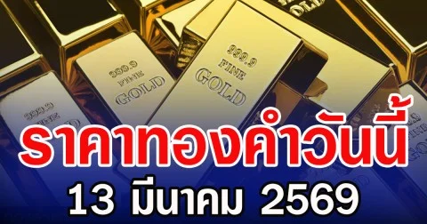 ราคาทองคำวันนี้ 13 มีนาคม 2569