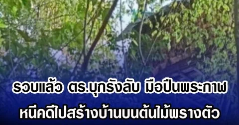 รวบแล้ว ตร.บุกรังลับ มือปืนพระกาฬ หนีคดีไปสร้างบ้านบนต้นไม้พรางตัว
