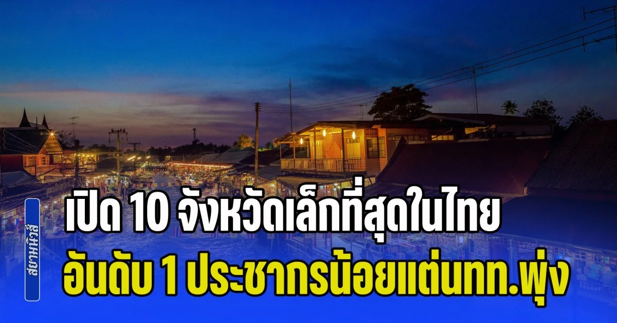 จิ๋วแต่แจ๋ว! เปิด 10 จังหวัดเล็กที่สุดในไทย อันดับ 1 ประชากรน้อยแต่นักท่องเที่ยวพุ่ง