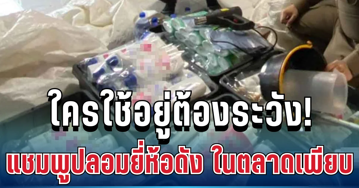 ใครใช้อยู่ต้องระวัง! ตำรวจบุกทลาย แชมพูปลอมยี่ห้อดัง วางขายตลาดนัดเพียบ