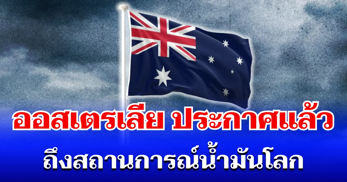ออสเตรเลีย ประกาศแล้ว! ถึงสถานการณ์น้ำมันโลก