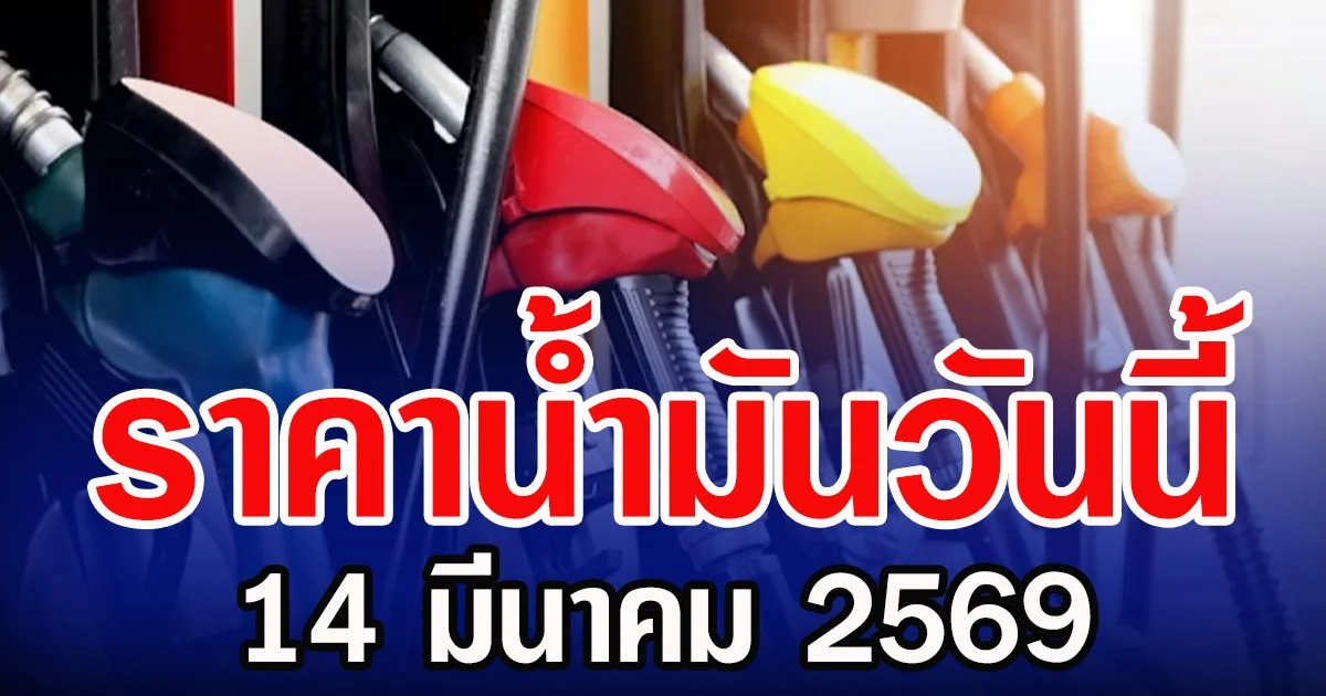 ราคาน้ำมันวันนี้ 14 มีนาคม 2569