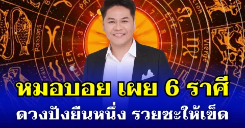 ฟ้าเปิดทางแล้ว! หมอบอย เผย 6 ราศี ดวงปังยืนหนึ่ง รวยซะให้เข็ด