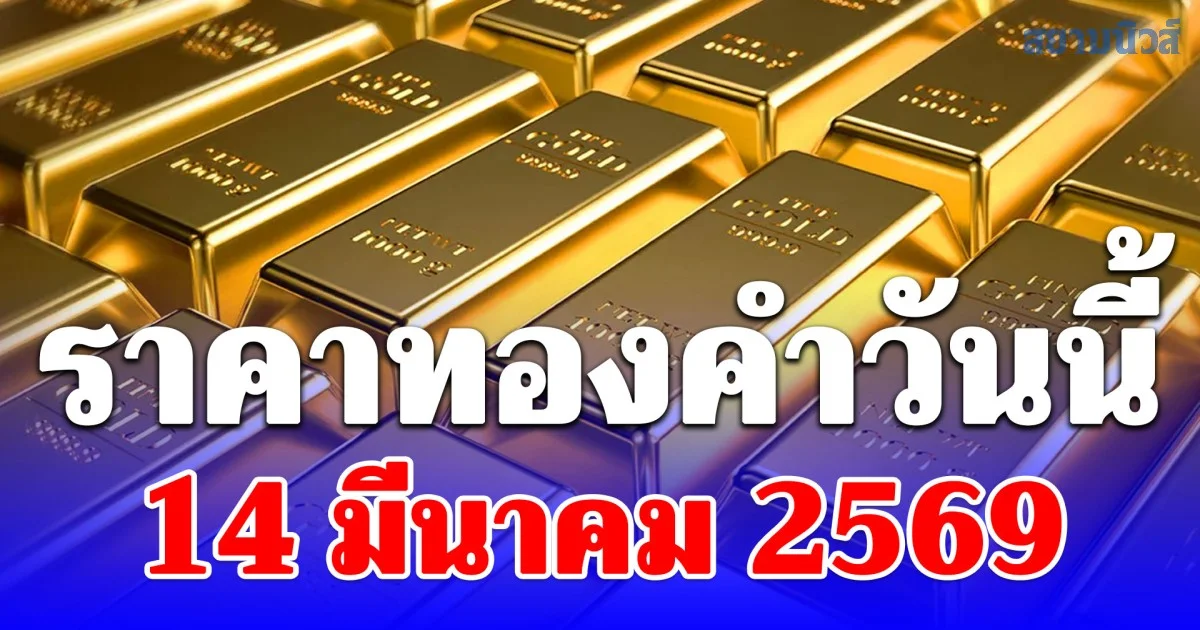 ราคาทองคำวันนี้ 14 มีนาคม 2569 ประกาศครั้งเดียว