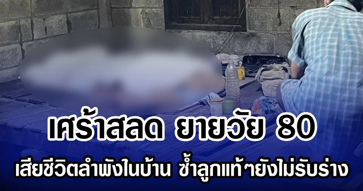 เศร้าสลด ยายวัย 80 เสียชีวิตลำพังในบ้าน ซํ้าลูกแท้ๆยังไม่รับร่าง