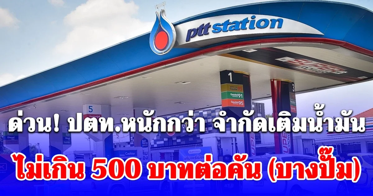 ด่วน! ปตท.หนักกว่า จำกัดเติมน้ำมัน ไม่เกิน 500 บาทต่อคัน (บางปั๊ม)