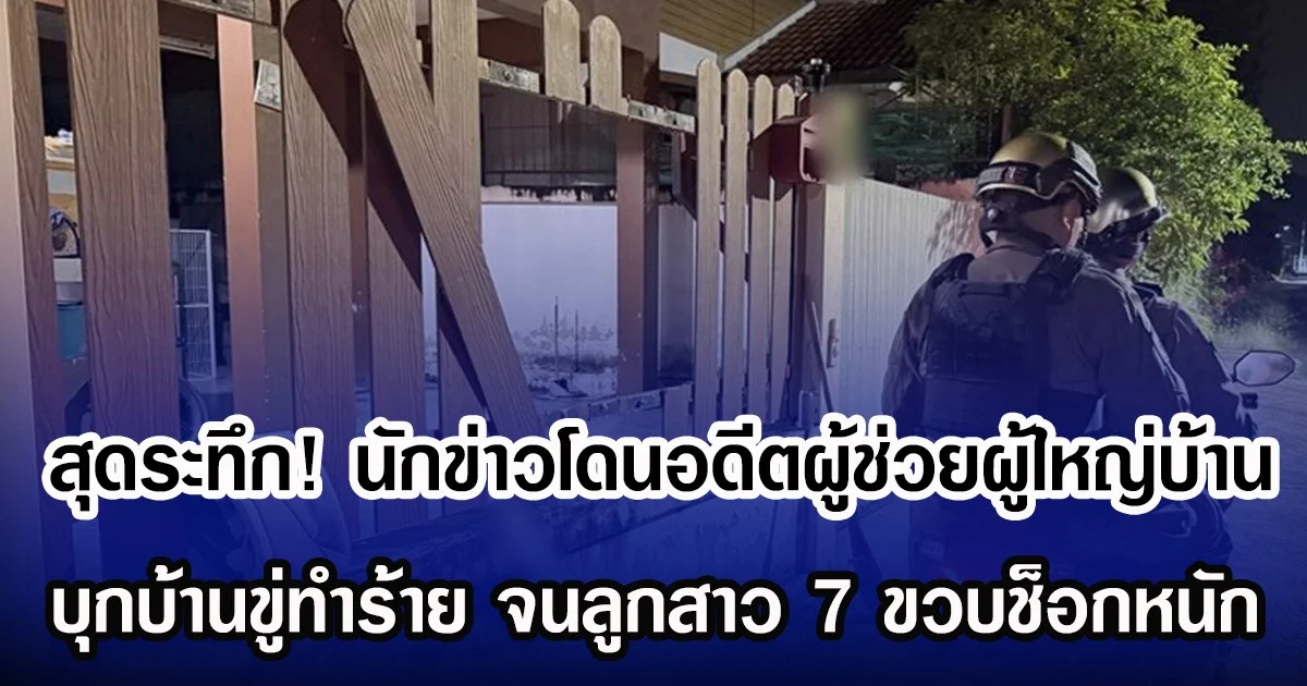 สุดระทึก! นักข่าวโดนอดีตผู้ช่วยผู้ใหญ่บ้าน บุกบ้านขู่ทำร้าย จนลูกสาว 7 ขวบช็อกหนัก