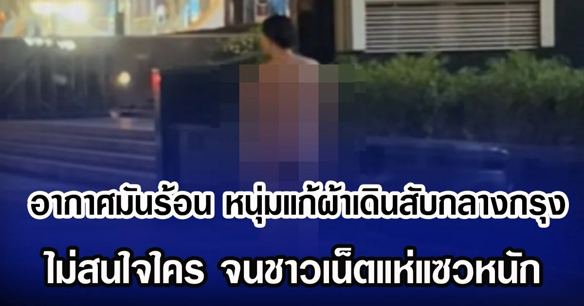 อากาศมันร้อน หนุ่มแก้ผ้าเดินสับกลางกรุง ไม่สนใจใคร จนชาวเน็ตแห่แซวหนัก