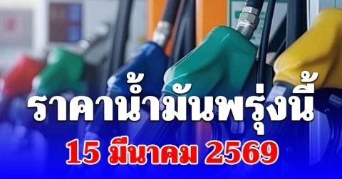 ราคาน้ำมันพรุ่งนี้ 15 มีนาคม 2569