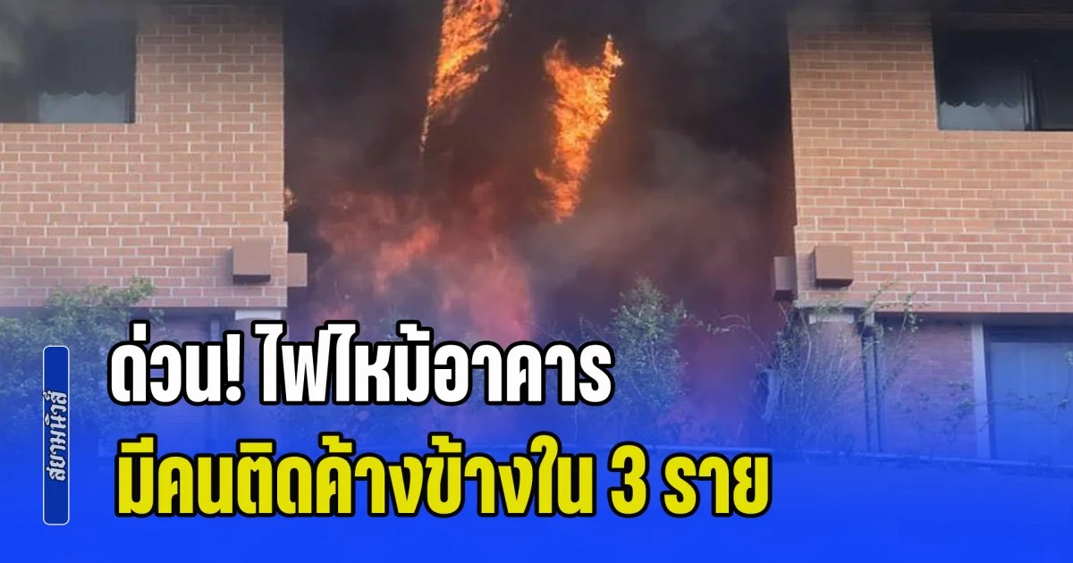 ด่วน! ไฟไหม้อาคาร มีคนติดค้างข้างใน 3 ราย เจ้าหน้าที่เร่งช่วยเหลือ