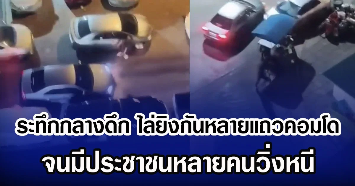 ระทึกกลางดึก  ไล่ยิงกันหลายแถวคอมโด จนมีประชาชนหลายคนวิ่งหนี