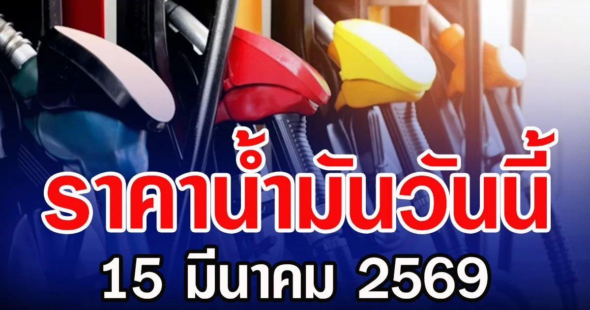 ราคานํ้ามันวันนี้ 15 มีนาคม 2569