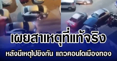 เผยสาเหตุที่แท้จริง หลังมีเหตุไปยิงกัน แถวคอนโดเมืองทอง