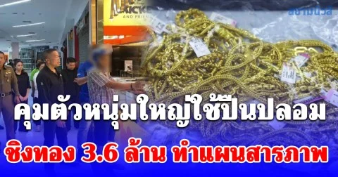 คุมตัวหนุ่มใหญ่ใช้ปืนปลอม ชิงทอง 3.6 ล้าน ทำแผนสารภาพ