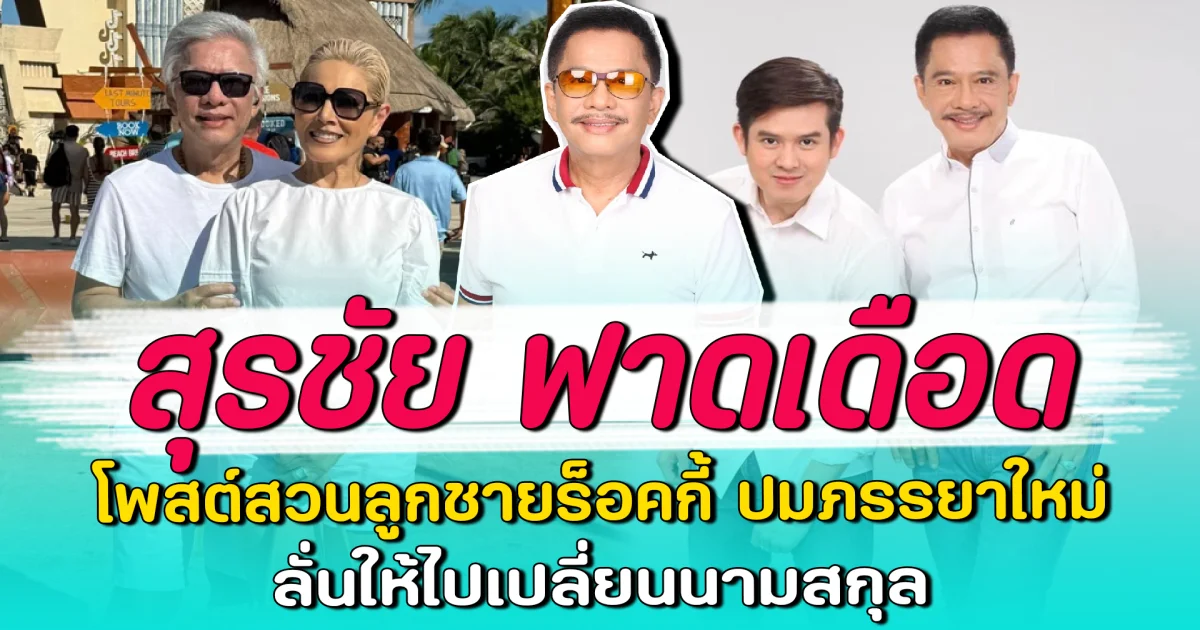 สุรชัย ฟาดเดือด โพสต์สวนลูกชายร็อคกี้ ปมภรรยาใหม่ ลั่นให้ไปเปลี่ยนนามสกุล