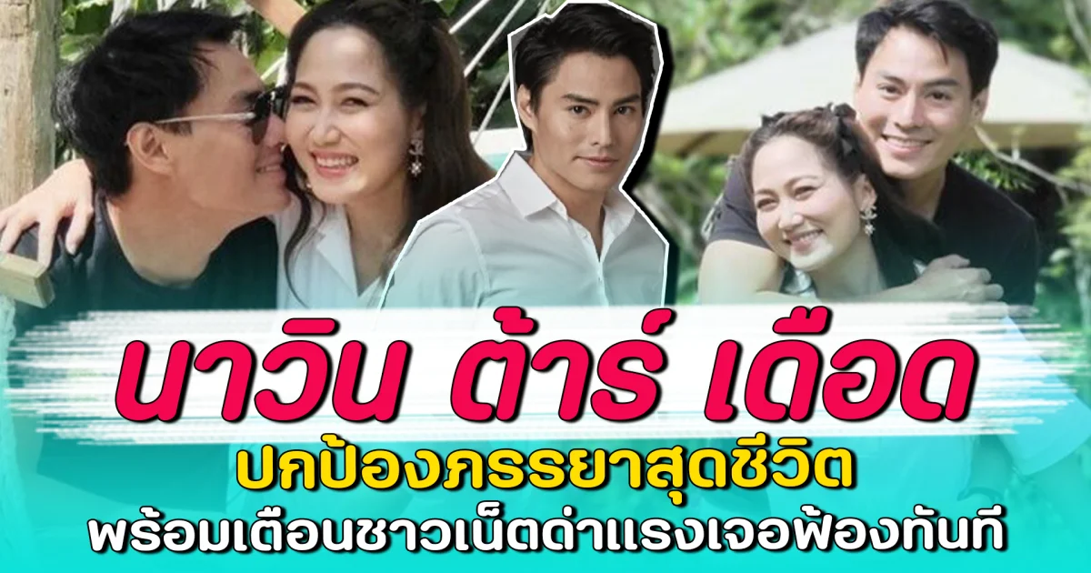 นาวิน ต้าร์ เดือด ปกป้องภรรยาสุดชีวิต พร้อมเตือนชาวเน็ตด่าแรงเจอฟ้องทันที