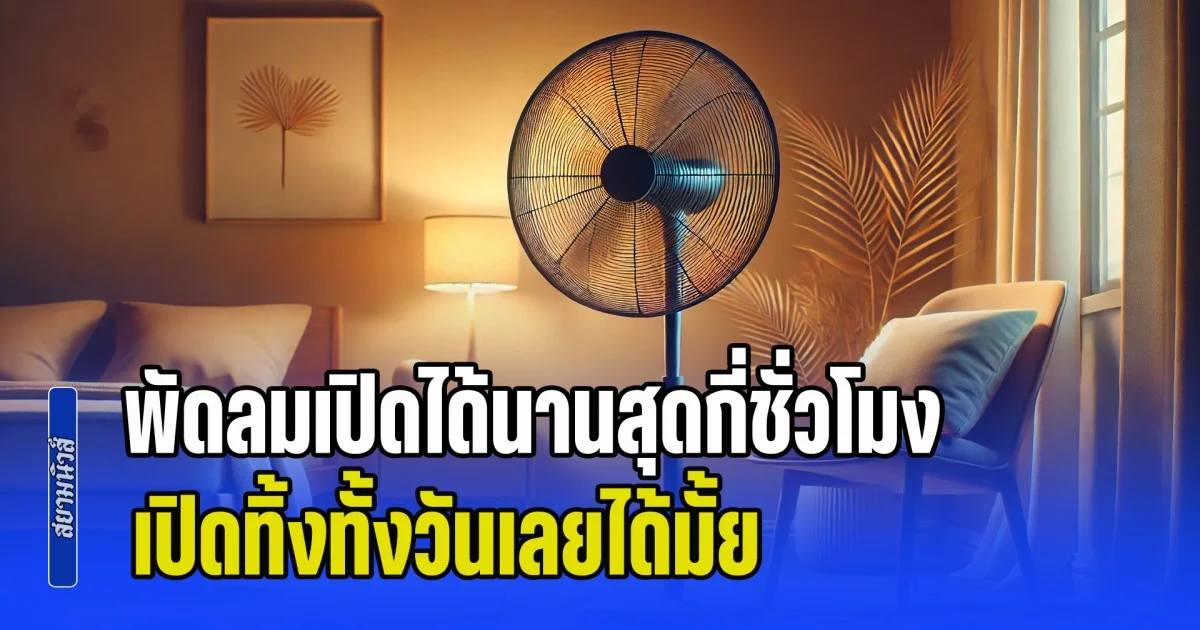 ไขข้อสงสัย! พัดลมเปิดได้นานสุดกี่ชั่วโมง เปิดทิ้งทั้งวันเลยได้มั้ย