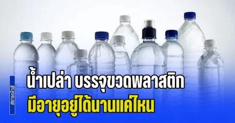ไม่เคยรู้มาก่อน! น้ำเปล่า บรรจุขวดพลาสติก มีอายุอยู่ได้นานแค่ไหน