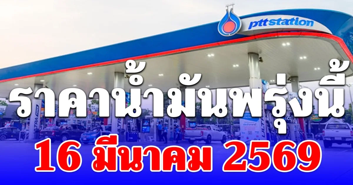 ราคาน้ำมันพรุ่งนี้ 16 มีนาคม 2569