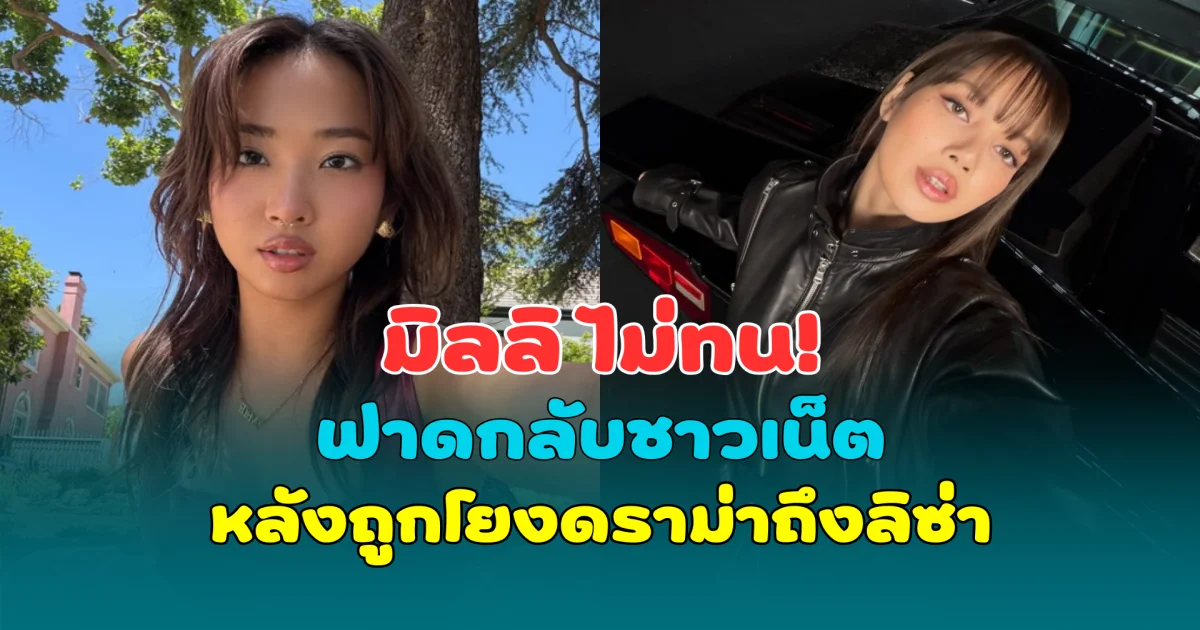 มิลลิ ไม่ทน! ฟาดกลับชาวเน็ต หลังถูกโยงดราม่าถึง ลิซ่า BLACKPINK