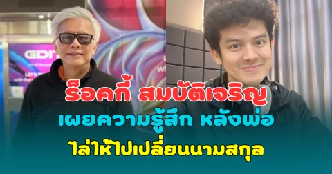 ร็อคกี้ สมบัติเจริญ เผยความรู้สึก หลังพ่อ สุรชัย สมบัติเจริญ ไล่ให้ไปเปลี่ยนนามสกุล