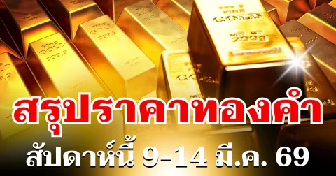 สรุปราคาทองสัปดาห์นี้ 9-14 มีนาคม 2569