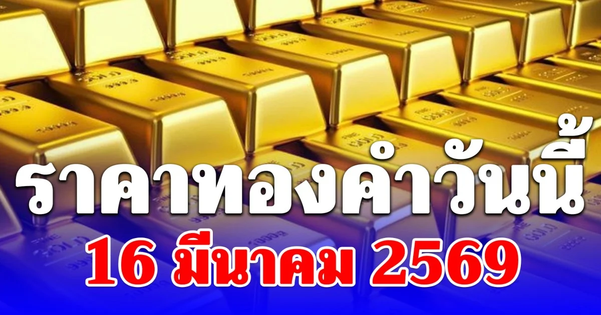 ราคาทองคำวันนี้ 16 มีนาคม 2569 ประกาศครั้งที่ 1