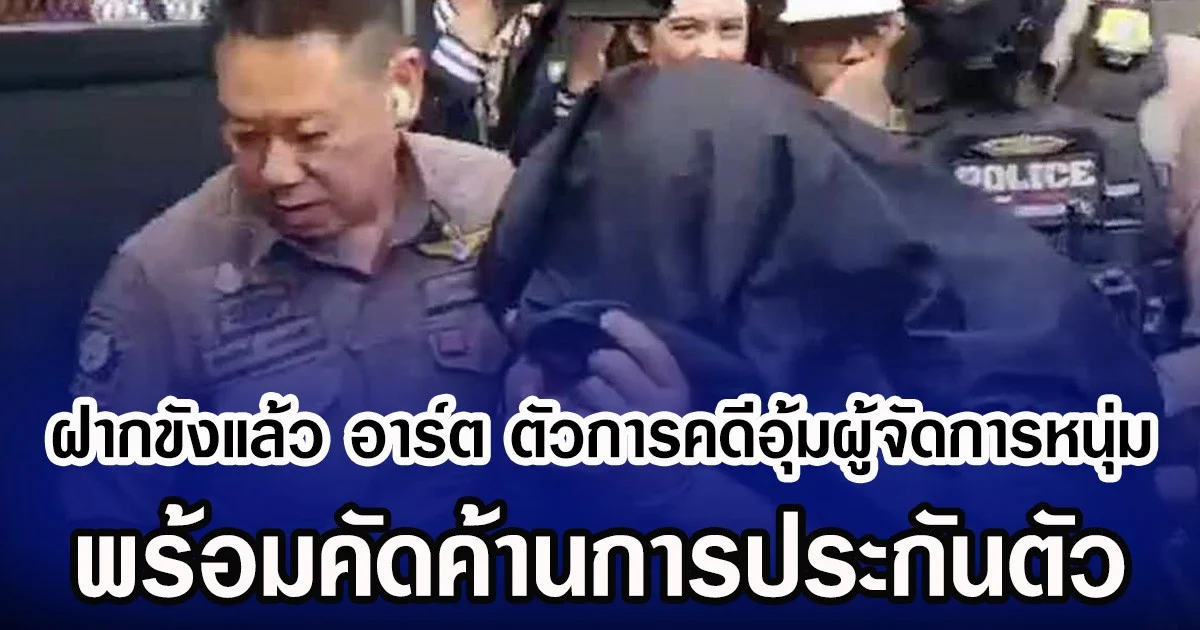 ฝากขังแล้ว อาร์ต ตัวการคดีอุ้มผู้จัดการหนุ่ม พร้อมคัดค้านการประกันตัว