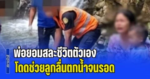 พ่อยอมสละชีวิตตัวเอง โดดช่วยลูกลื่นตกน้ำจนรอด เมียกอดร่างร่ำไห้แทบขาดใจ