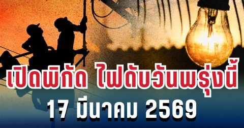 ประกาศแล้ว! เปิดพิกัด ไฟดับวันพรุ่งนี้ 17 มีนาคม 2569