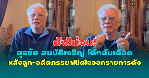 ยังไม่จบ! สุรชัย สมบัติเจริญ โต้กลับเดือด หลังลูก-อดีตภรรยาเปิดใจออกรายการดัง