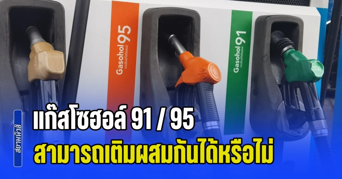 กระจ่างแล้ว! แก๊สโซฮอล์ 91 / 95 สามารถเติมผสมกันได้หรือไม่