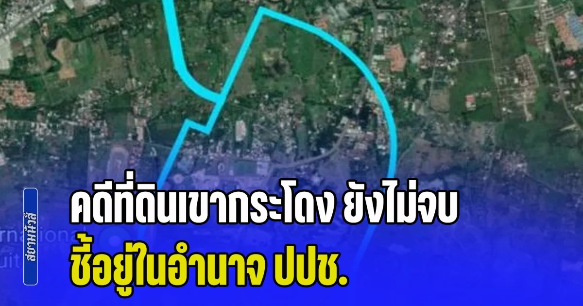 DSI ยืนยัน คดีที่ดินเขากระโดง ยังไม่จบ ชี้อยู่ในอำนาจ ปปช. ศาลพร้อมสนับสนุนภารกิจตามที่ได้รับมอบหมาย