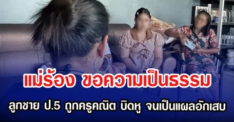 แม่ร้อง ขอความเป็นธรรม ลูกชาย ป.5 ถูกครูคณิต บิดหู จนเป็นแผลอักเสบ