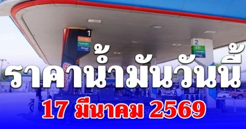 ราคาน้ำมันวันนี้ 17 มีนาคม 2569 ดีเซล เบนซิน ล่าสุดลิตรละกี่บาท