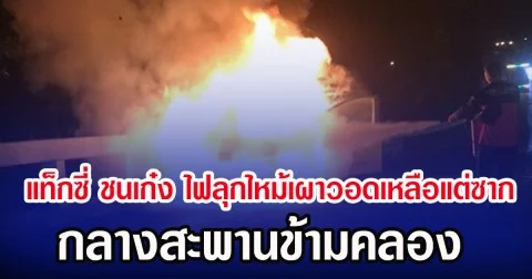 แท็กซี่ ชนเก๋ง ไฟลุกไหม้เผาวอดเหลือแต่ซาก กลางสะพานข้ามคลอง