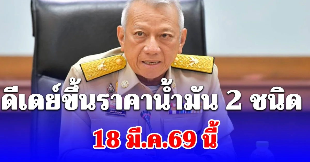 พิพัฒน์ เผย ดีเดย์ขึ้นราคาน้ำมัน 2 ชนิด 18 มี.ค.69 นี้