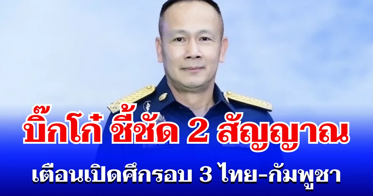 สะเทือนชายแดน! บิ๊กโก๋ ชี้ชัด 2 สัญญาณ เตือนเปิดศึกรอบ 3 ไทย-กัมพูชา