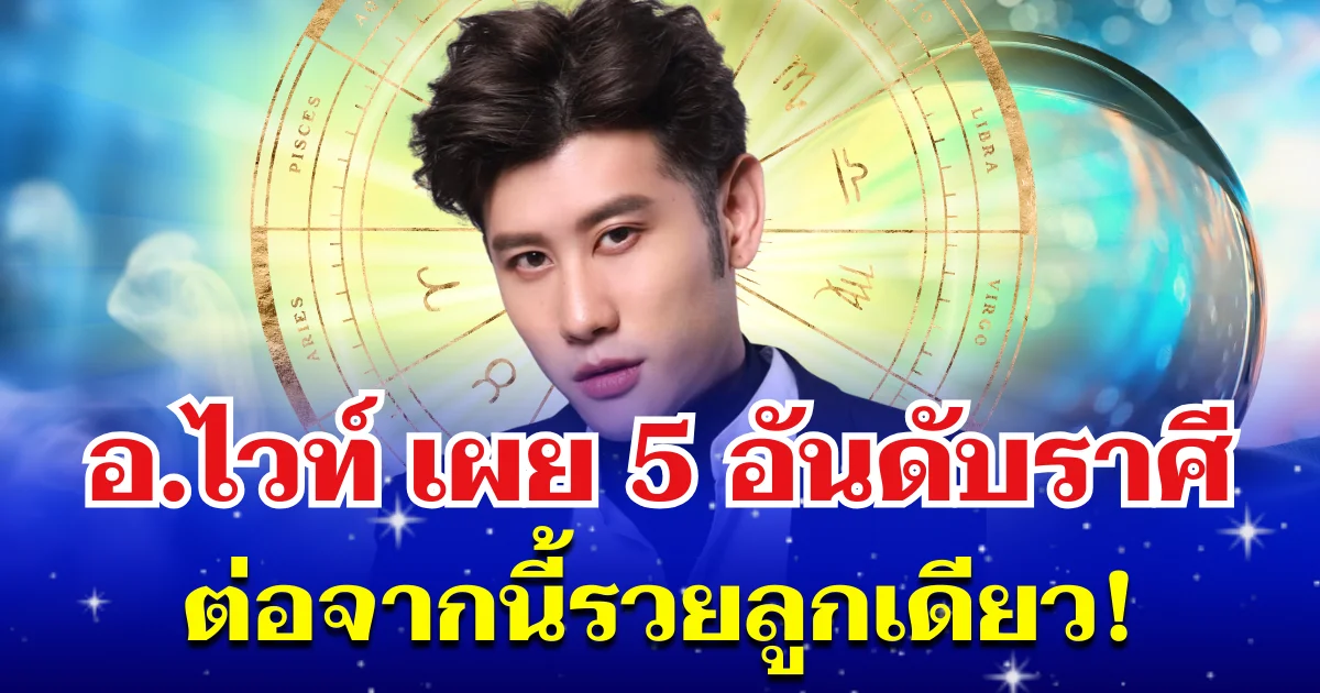 คนมันจะรุ่ง! อ.ไวท์ เผย 5 อันดับราศี ช่วงนี้รับโชคฉ่ำๆ ต่อจากนี้รวยลูกเดียว